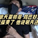 超級天菜帥哥 雞雞好長 被我幹了 他說明天還要