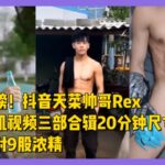 [独家] 抖音天菜腹肌帅哥直男Rex私密飞机视频最全合辑41分钟，尺寸很大！一次就射9股浓精