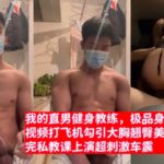 我的直男健身教练，极品身材粗大鸡巴视频打飞机勾引大胸翘臀美女学员，上完私教课上演超刺激车震