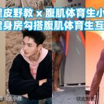 嘿皮野教 x 腹肌體育生小鹿 <健身房勾搭腹肌體育生互操>